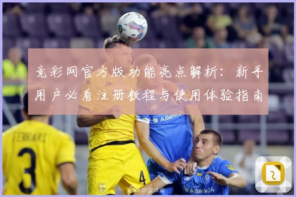 竞彩网官方版功能亮点解析：新手用户必看注册教程与使用体验指南