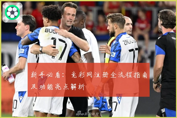 新手必看：竞彩网注册全流程指南及功能亮点解析