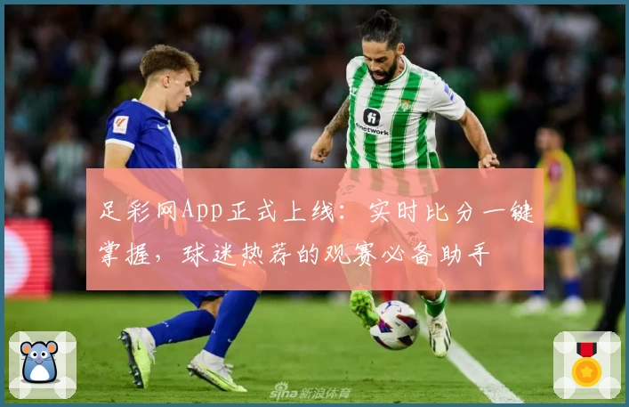 足彩网App正式上线:实时比分一键掌握,球迷热荐的观赛必备助手