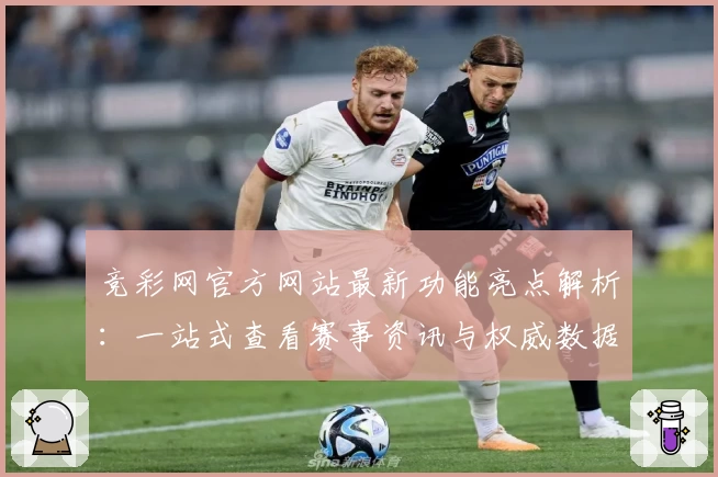 竞彩网官方网站最新功能亮点解析：一站式查看赛事资讯与权威数据