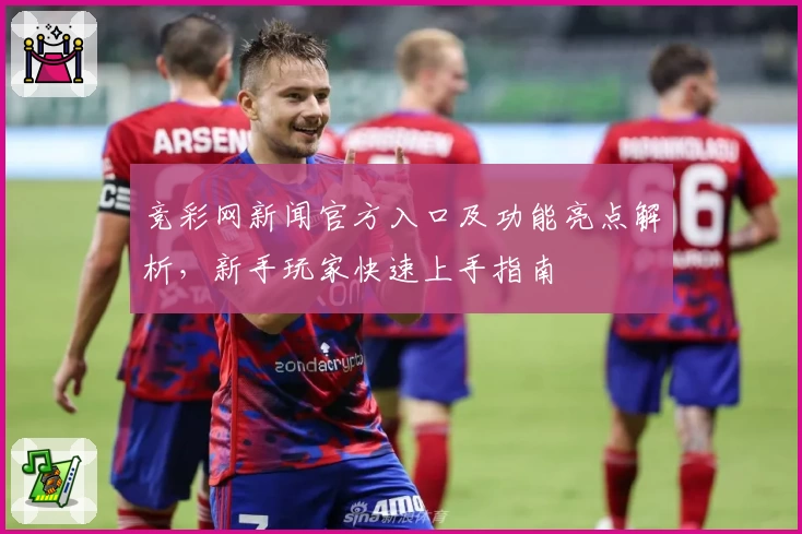竞彩网新闻官方入口及功能亮点解析，新手玩家快速上手指南