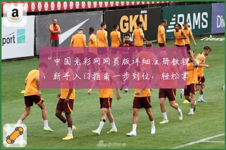 “中国竞彩网网页版详细注册教程，新手入门指南一步到位，轻松掌握操作方法”