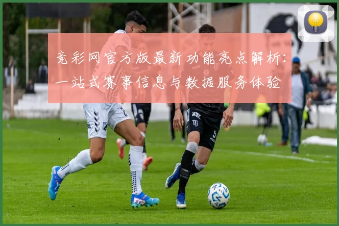 竞彩网官方版最新功能亮点解析：一站式赛事信息与数据服务体验