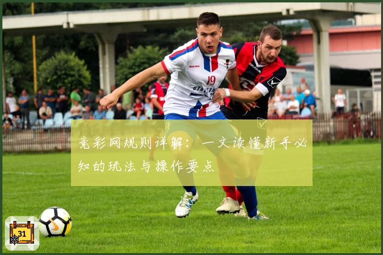 竞彩网规则详解：一文读懂新手必知的玩法与操作要点