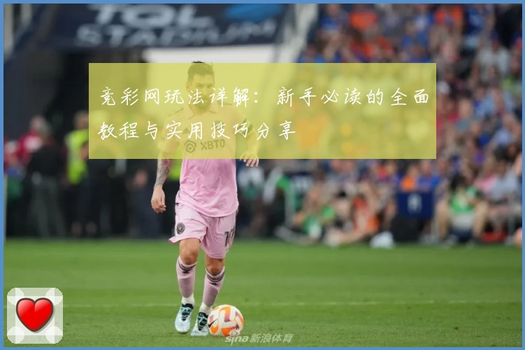 竞彩网玩法详解：新手必读的全面教程与实用技巧分享