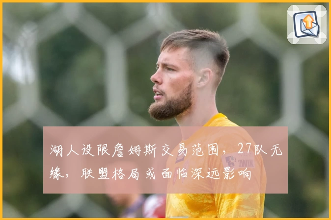 湖人设限詹姆斯交易范围，27队无缘，联盟格局或面临深远影响
