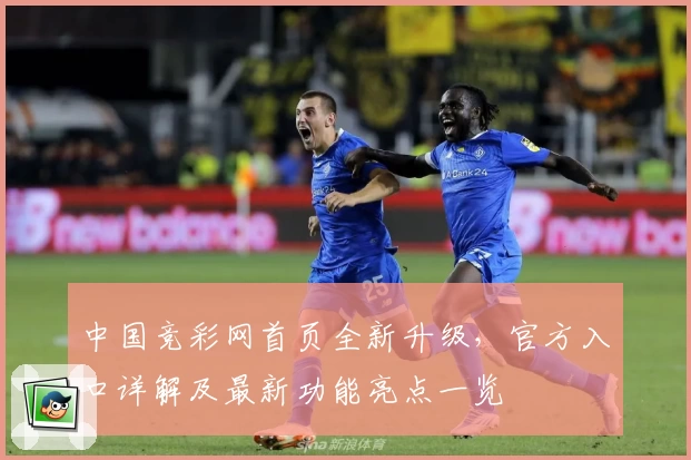中国竞彩网首页全新升级，官方入口详解及最新功能亮点一览