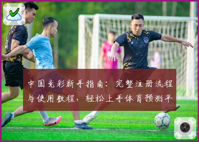 中国竞彩新手指南：完整注册流程与使用教程，轻松上手体育预测平台