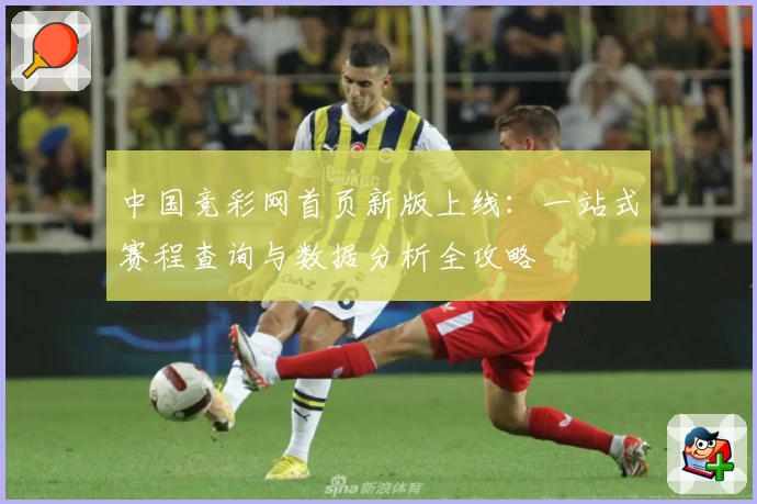 中国竞彩网首页新版上线：一站式赛程查询与数据分析全攻略