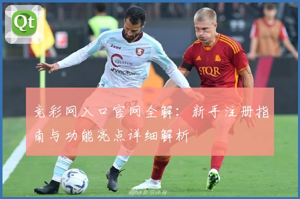 竞彩网入口官网全解：新手注册指南与功能亮点详细解析
