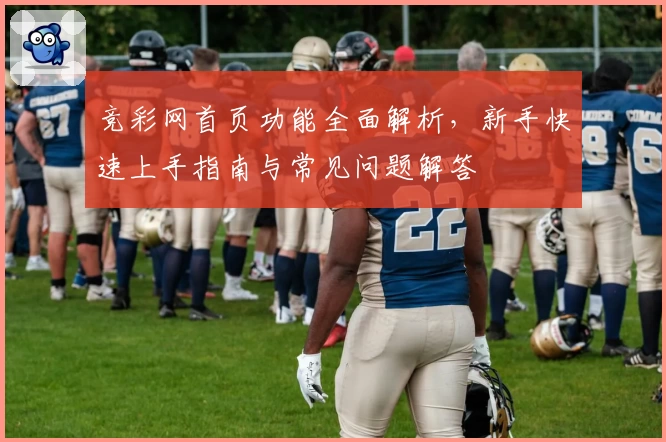 竞彩网首页功能全面解析，新手快速上手指南与常见问题解答