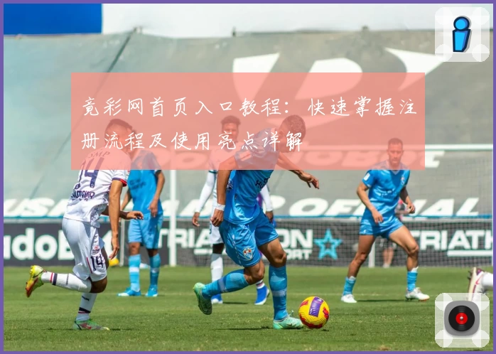 竟彩网首页入口教程:快速掌握注册流程及使用亮点详解
