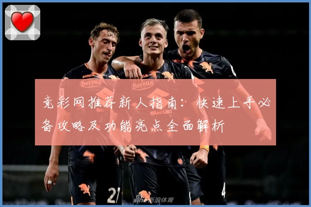 竞彩网推荐新人指南：快速上手必备攻略及功能亮点全面解析