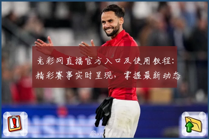 竞彩网直播官方入口及使用教程：精彩赛事实时呈现，掌握最新动态秒不停