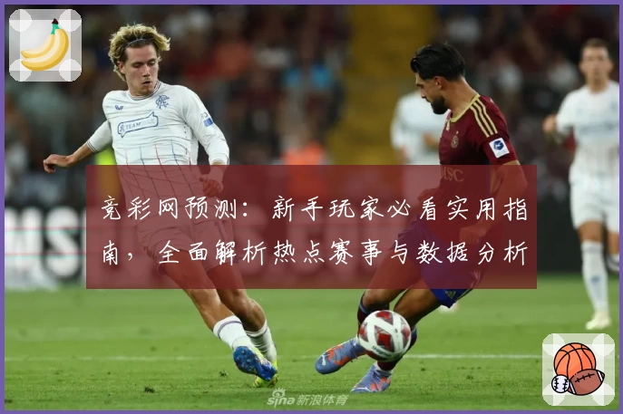 竞彩网预测：新手玩家必看实用指南，全面解析热点赛事与数据分析技巧
