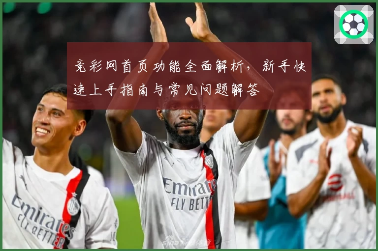 竞彩网首页功能全面解析,新手快速上手指南与常见问题解答