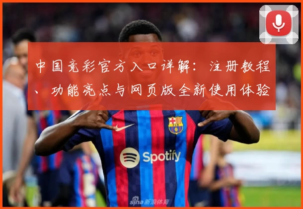 中国竞彩官方入口详解：注册教程、功能亮点与网页版全新使用体验攻略