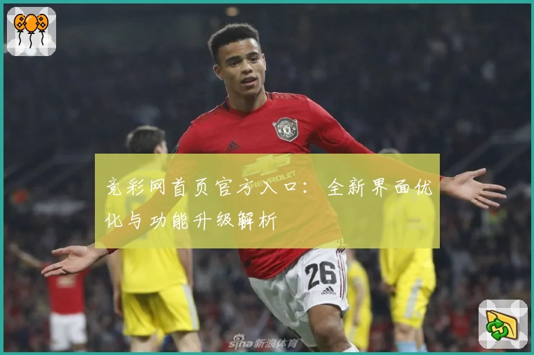 竞彩网首页官方入口：全新界面优化与功能升级解析