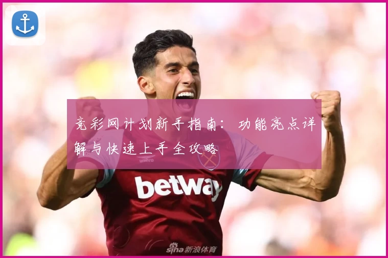 竞彩网计划新手指南：功能亮点详解与快速上手全攻略