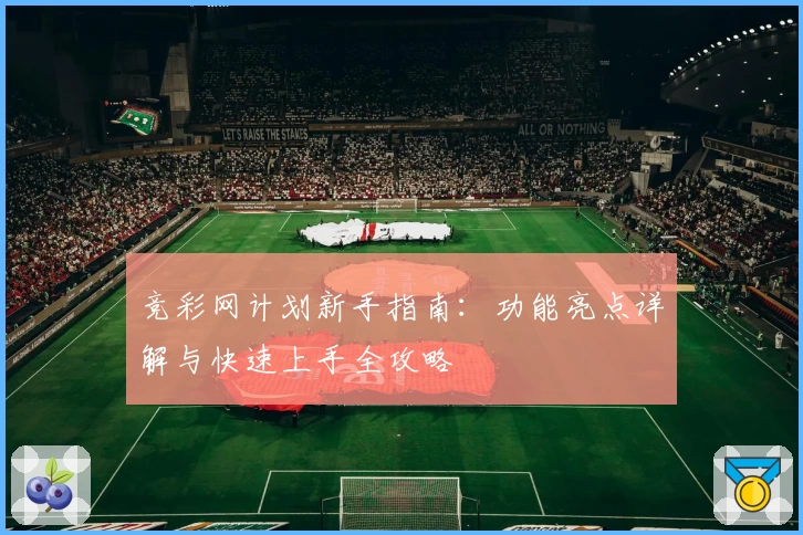竞彩网计划新手指南：功能亮点详解与快速上手全攻略