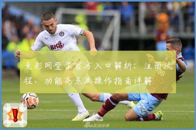 竞彩网登录官方入口解析：注册流程、功能亮点及操作指南详解