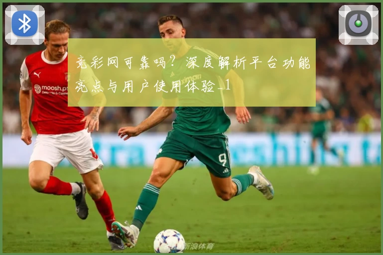 竞彩网可靠吗？深度解析平台功能亮点与用户使用体验_1
