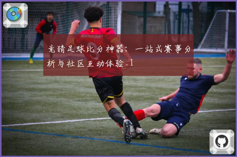 竞猜足球比分神器：一站式赛事分析与社区互动体验_1