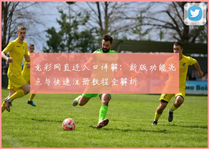 竞彩网直连入口详解：新版功能亮点与快速注册教程全解析
