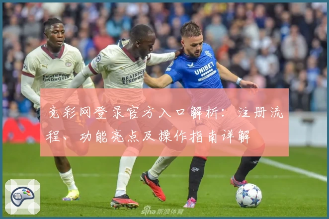 竞彩网登录官方入口解析：注册流程、功能亮点及操作指南详解