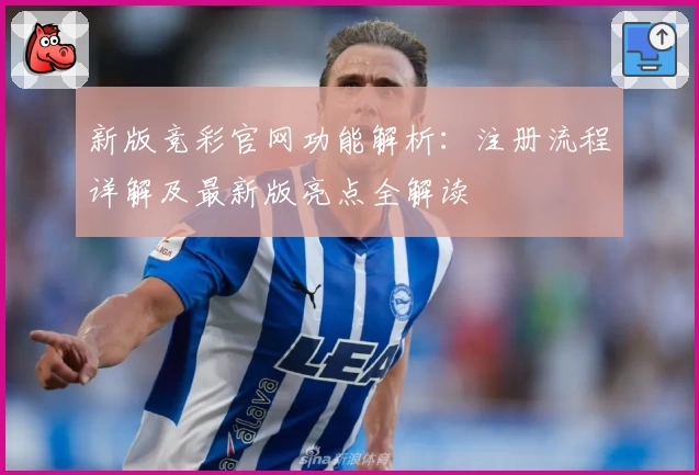 新版竞彩官网功能解析：注册流程详解及最新版亮点全解读